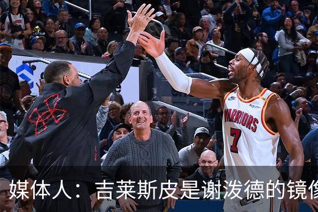 媒体人：吉莱斯皮是谢泼德的镜像版本 后者不进步均薪难超1500万