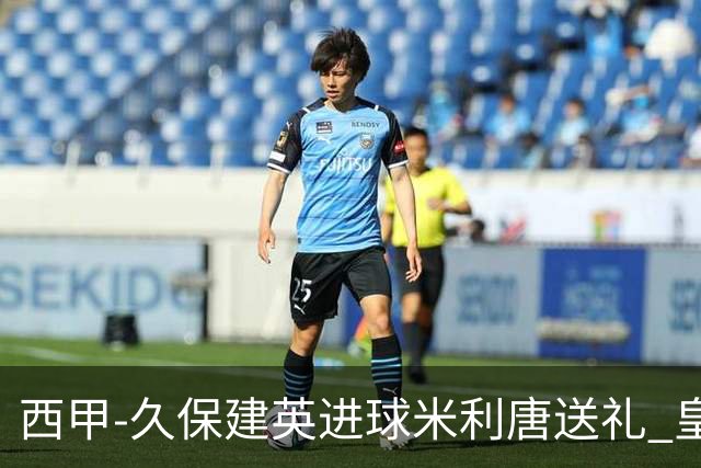 西甲-久保建英进球米利唐送礼 皇马0-2皇家社会